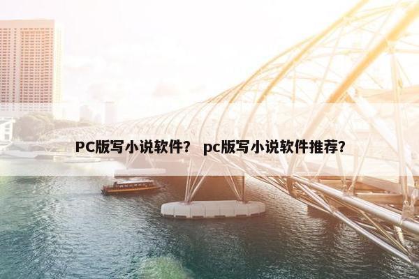 PC版写小说软件？ pc版写小说软件推荐？