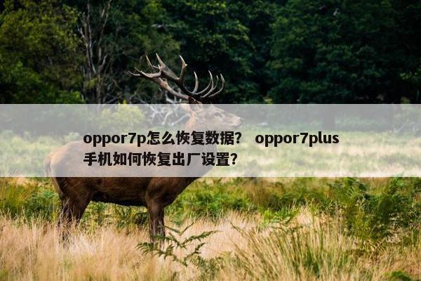 oppor7p怎么恢复数据？ oppor7plus手机如何恢复出厂设置？