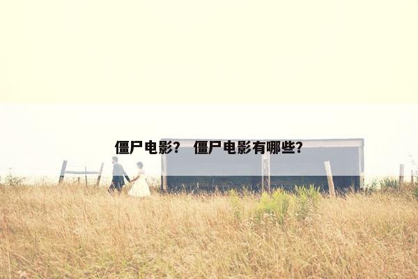 僵尸电影？ 僵尸电影有哪些？