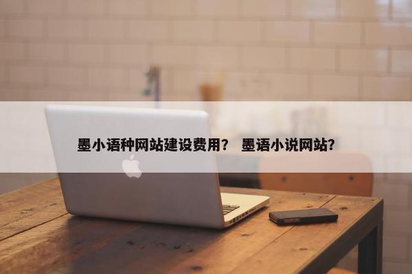 墨小语种网站建设费用？ 墨语小说网站？