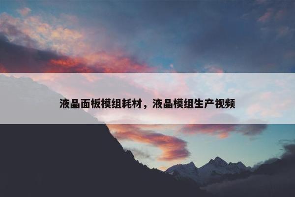 液晶面板模组耗材，液晶模组生产视频