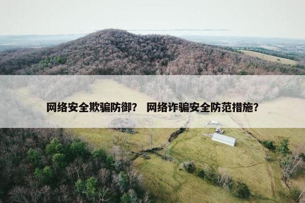 网络安全欺骗防御？ 网络诈骗安全防范措施？