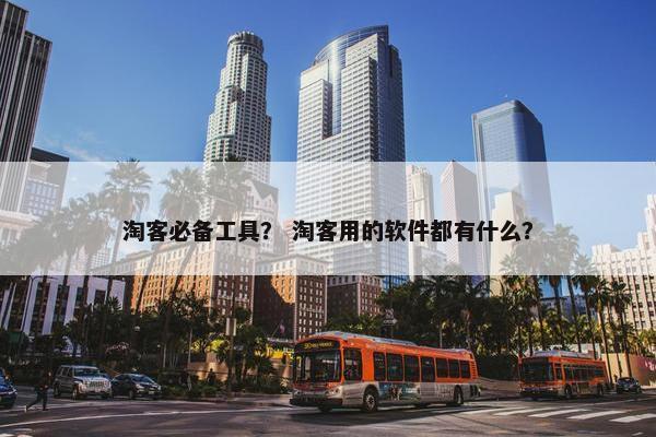 淘客必备工具？ 淘客用的软件都有什么？
