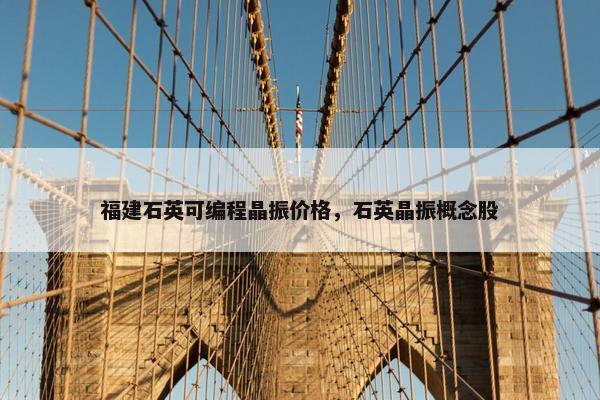 福建石英可编程晶振价格，石英晶振概念股