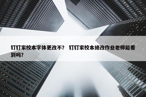 钉钉家校本字体更改不？ 钉钉家校本修改作业老师能看到吗？