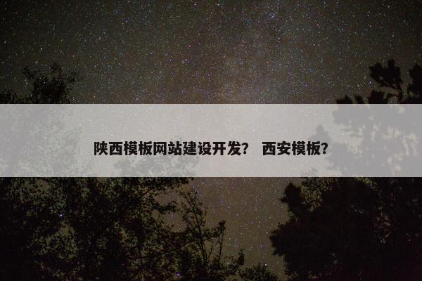 陕西模板网站建设开发？ 西安模板？
