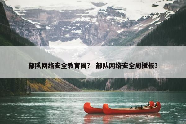 部队网络安全教育周？ 部队网络安全周板报？