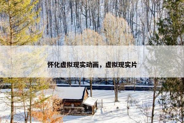 怀化虚拟现实动画，虚拟现实片
