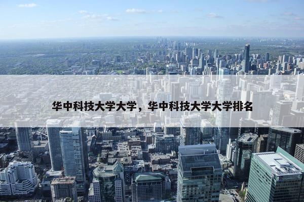 华中科技大学大学，华中科技大学大学排名