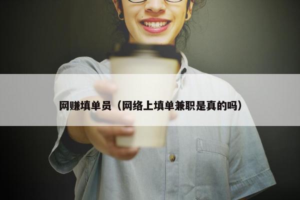 网赚填单员（网络上填单兼职是真的吗）