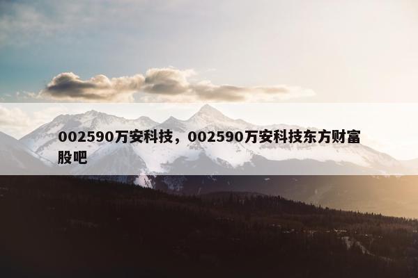 002590万安科技，002590万安科技东方财富股吧