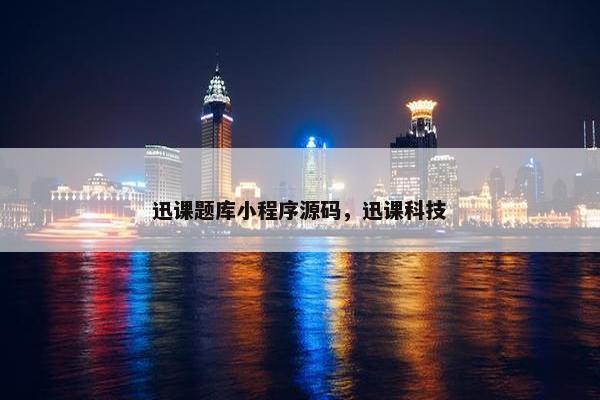 迅课题库小程序源码，迅课科技