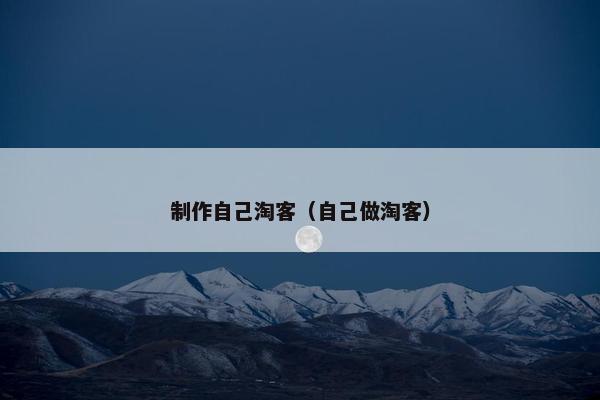 制作自己淘客（自己做淘客）