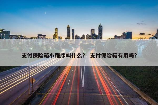 支付保险箱小程序叫什么？ 支付保险箱有用吗？