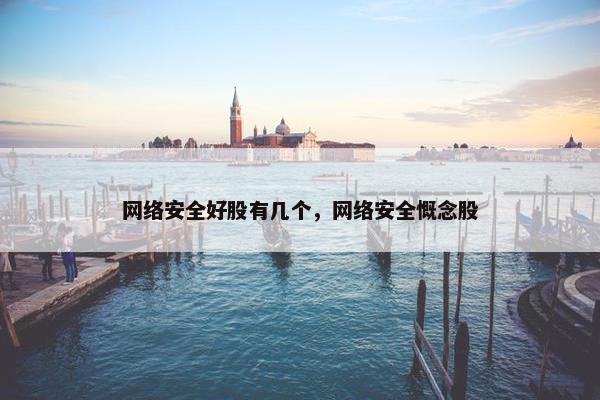 网络安全好股有几个，网络安全慨念股