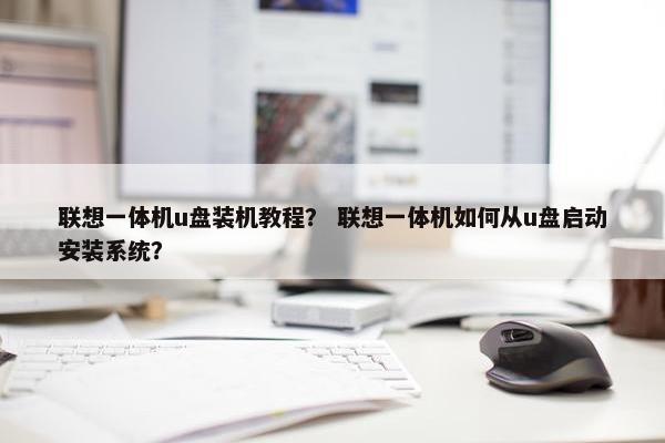 联想一体机u盘装机教程？ 联想一体机如何从u盘启动安装系统？