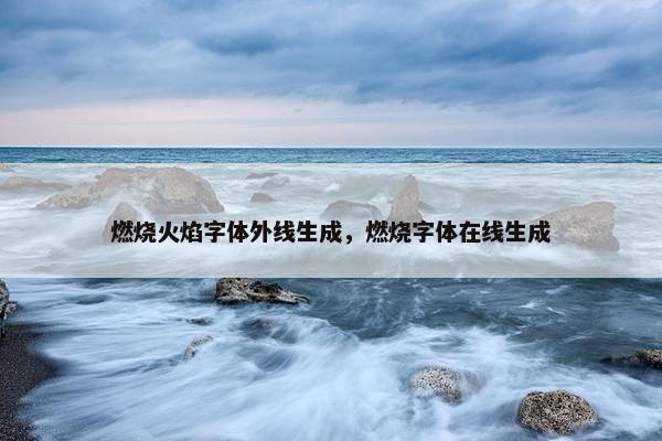 燃烧火焰字体外线生成，燃烧字体在线生成