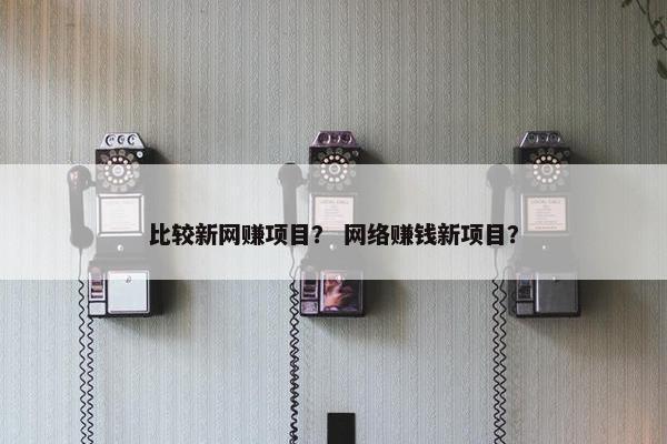 比较新网赚项目？ 网络赚钱新项目？