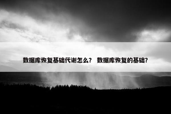 数据库恢复基础代谢怎么？ 数据库恢复的基础？