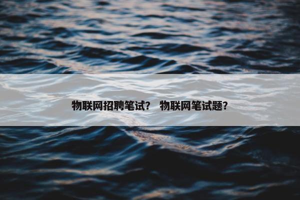物联网招聘笔试？ 物联网笔试题？
