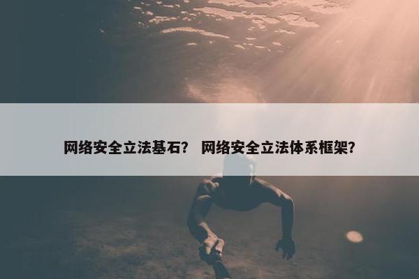 网络安全立法基石？ 网络安全立法体系框架？
