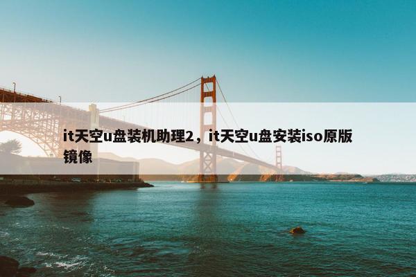 it天空u盘装机助理2，it天空u盘安装iso原版镜像