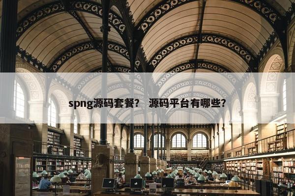 spng源码套餐？ 源码平台有哪些？