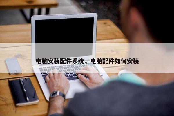 电脑安装配件系统，电脑配件如何安装