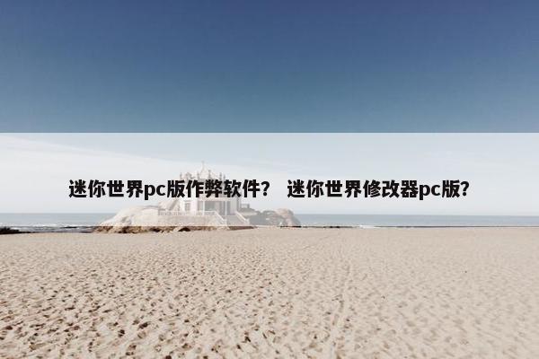 迷你世界pc版作弊软件？ 迷你世界修改器pc版？