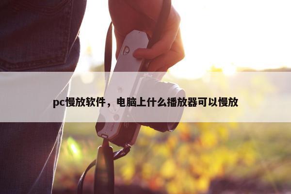 pc慢放软件,电脑上什么播放器可以慢放 pc慢放软件,电脑上什么播放器可以慢放