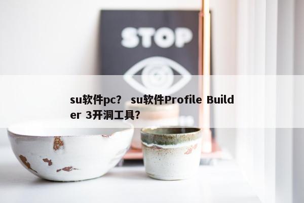 su软件pc？ su软件Profile Builder 3开洞工具？