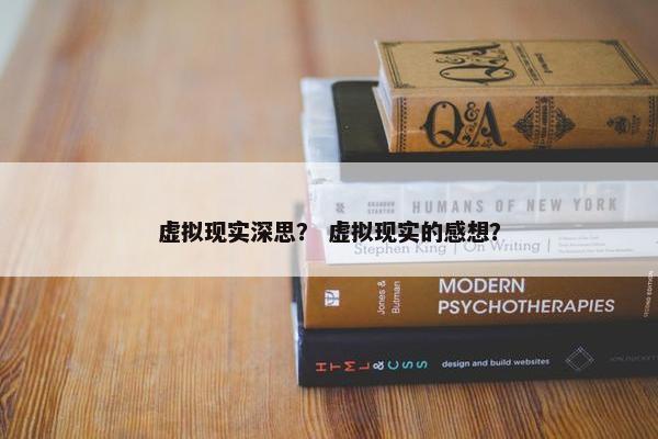 虚拟现实深思？ 虚拟现实的感想？