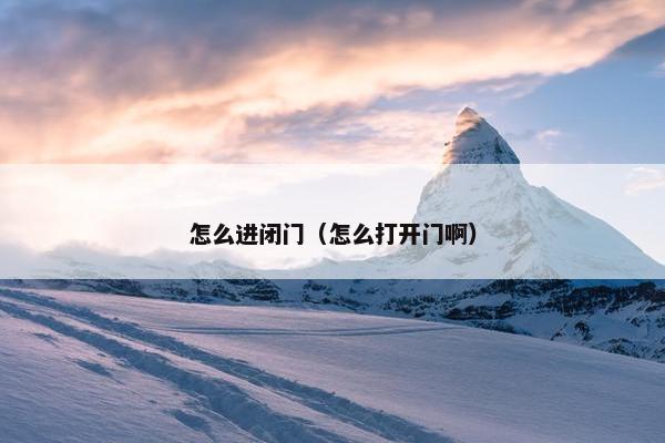 怎么进闭门（怎么打开门啊）