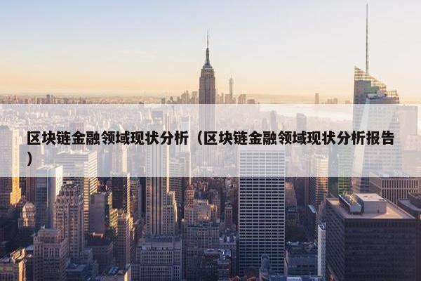 区块链金融领域现状分析（区块链金融领域现状分析报告）