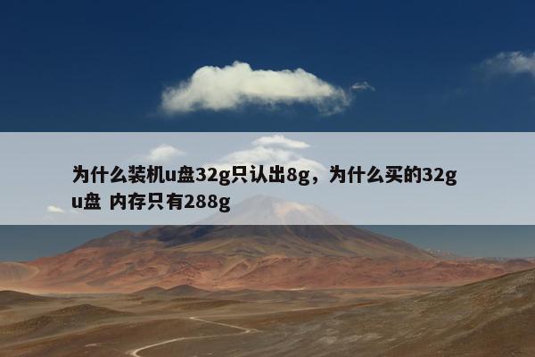 为什么装机u盘32g只认出8g，为什么买的32g u盘 内存只有288g