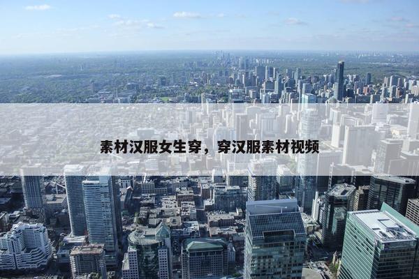 素材汉服女生穿，穿汉服素材视频