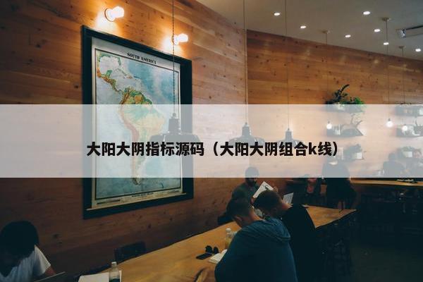大阳大阴指标源码（大阳大阴组合k线）