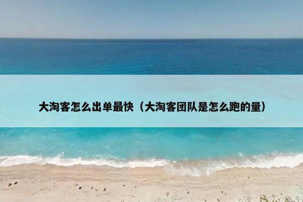 大淘客怎么出单最快（大淘客团队是怎么跑的量）