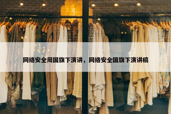 网络安全周国旗下演讲，网络安全国旗下演讲稿