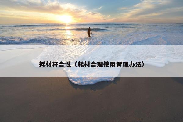 耗材符合性（耗材合理使用管理办法）