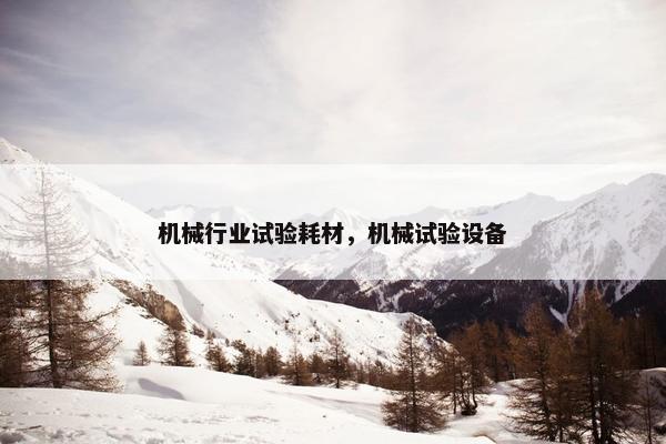 机械行业试验耗材，机械试验设备
