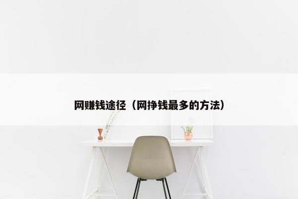 网赚钱途径（网挣钱最多的方法）
