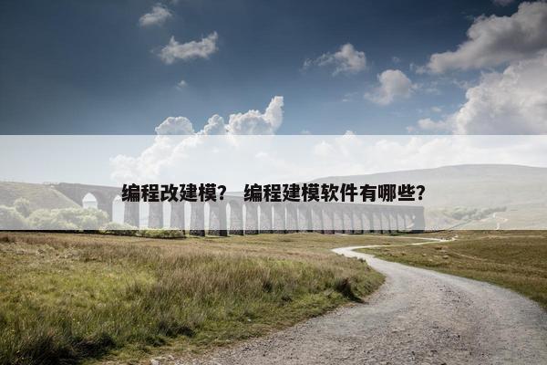编程改建模？ 编程建模软件有哪些？