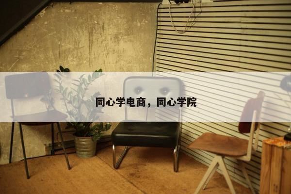 同心学电商,同心学院 同心学电商,同心学院