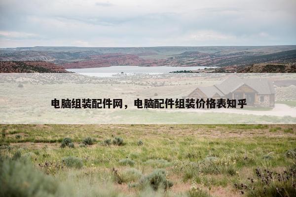 电脑组装配件网，电脑配件组装价格表知乎