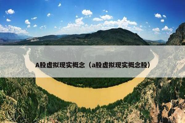 A股虚拟现实概念（a股虚拟现实概念股）