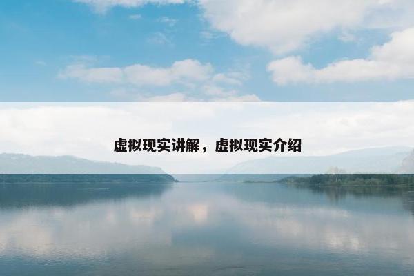虚拟现实讲解，虚拟现实介绍
