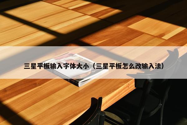 三星平板输入字体大小（三星平板怎么改输入法）