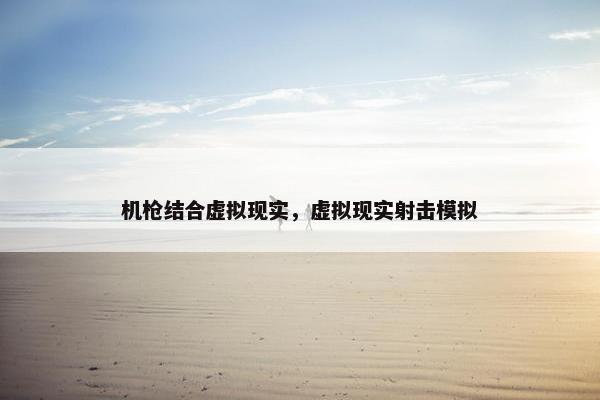 机枪结合虚拟现实，虚拟现实射击模拟