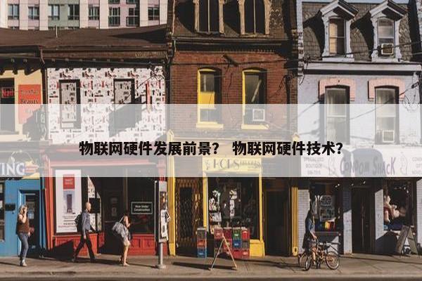 物联网硬件发展前景？ 物联网硬件技术？